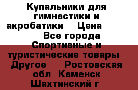 Купальники для гимнастики и акробатики  › Цена ­ 1 500 - Все города Спортивные и туристические товары » Другое   . Ростовская обл.,Каменск-Шахтинский г.